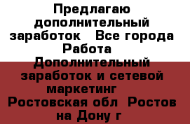 Предлагаю дополнительный заработок - Все города Работа » Дополнительный заработок и сетевой маркетинг   . Ростовская обл.,Ростов-на-Дону г.